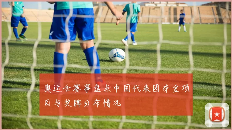 奥运会赛事盘点中国代表团夺金项目与奖牌分布情况