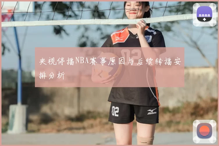 央视停播NBA赛事原因与后续转播安排分析