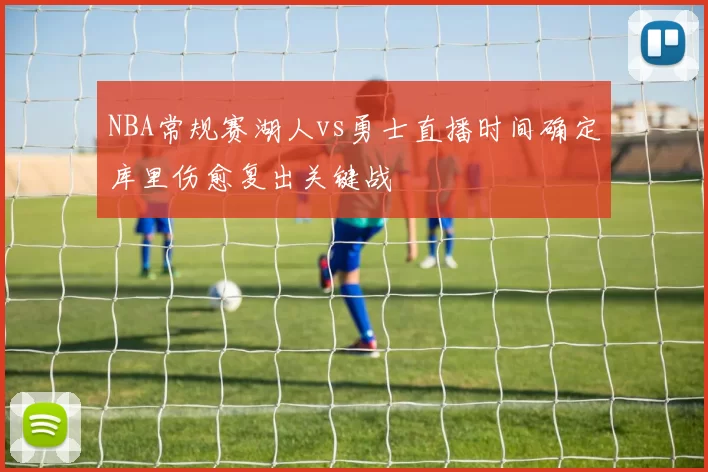 NBA常规赛湖人vs勇士直播时间确定库里伤愈复出关键战