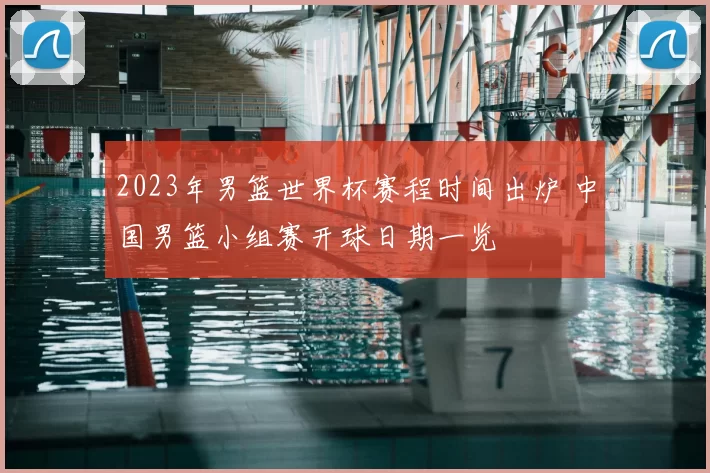 2023年男篮世界杯赛程时间出炉 中国男篮小组赛开球日期一览