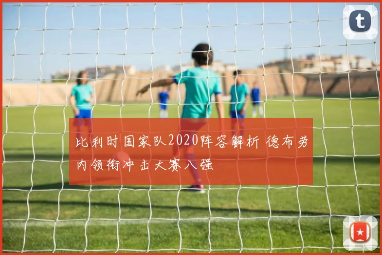 比利时国家队2020阵容解析 德布劳内领衔冲击大赛八强