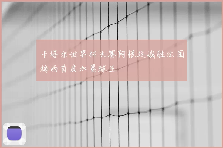 卡塔尔世界杯决赛阿根廷战胜法国梅西首度加冕球王