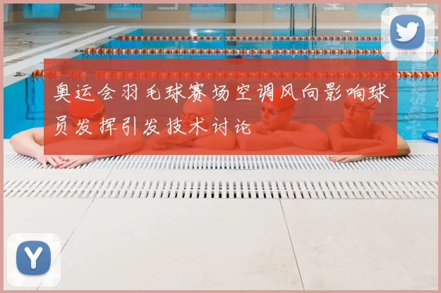 奥运会羽毛球赛场空调风向影响球员发挥引发技术讨论