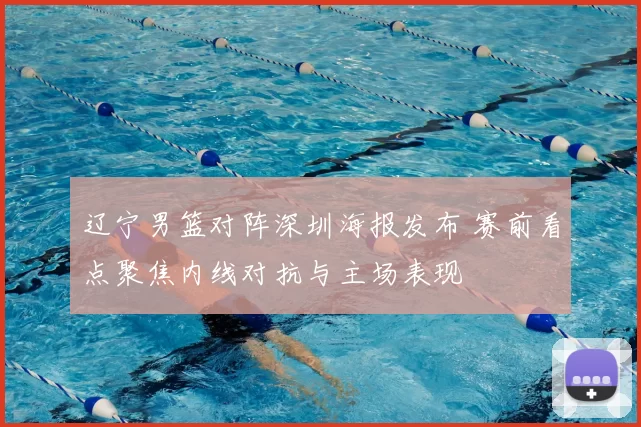 辽宁男篮对阵深圳海报发布 赛前看点聚焦内线对抗与主场表现