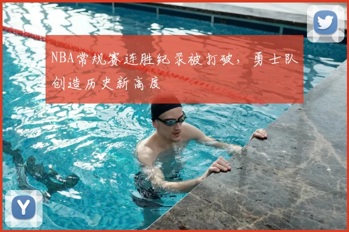 NBA常规赛连胜纪录被打破，勇士队创造历史新高度