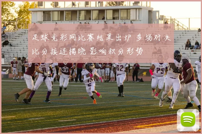 足球竞彩网比赛结果出炉 多场对决比分接连揭晓 影响积分形势