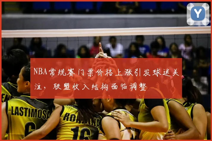 NBA常规赛门票价格上涨引发球迷关注，联盟收入结构面临调整