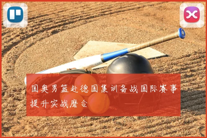 国奥男篮赴德国集训备战国际赛事提升实战磨合