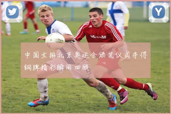 中国女排北京奥运会颁奖仪式夺得铜牌精彩瞬间回顾