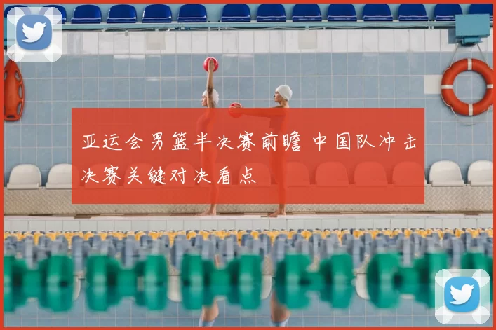 亚运会男篮半决赛前瞻 中国队冲击决赛关键对决看点
