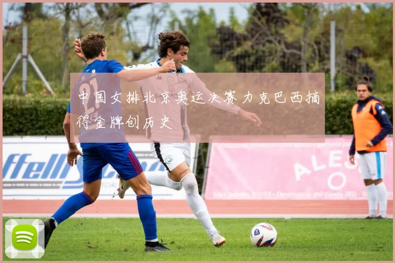 中国女排北京奥运决赛力克巴西摘得金牌创历史