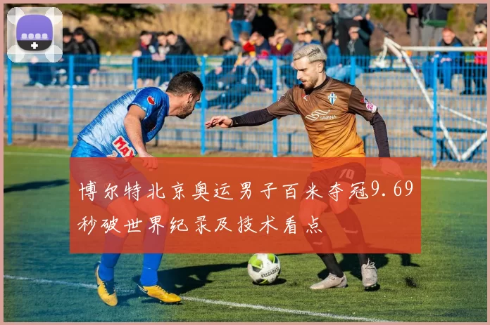 博尔特北京奥运男子百米夺冠9.69秒破世界纪录及技术看点