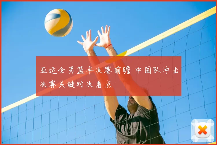 亚运会男篮半决赛前瞻 中国队冲击决赛关键对决看点