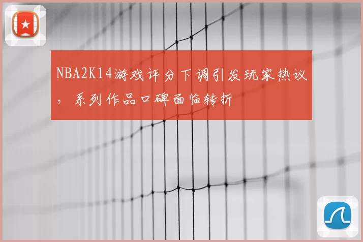 NBA2K14游戏评分下调引发玩家热议，系列作品口碑面临转折