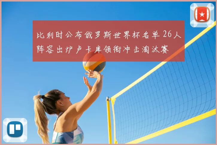 比利时公布俄罗斯世界杯名单 26人阵容出炉卢卡库领衔冲击淘汰赛