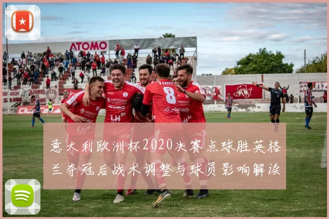 意大利欧洲杯2020决赛点球胜英格兰夺冠后战术调整与球员影响解读