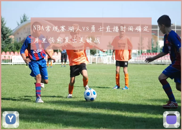 NBA常规赛湖人vs勇士直播时间确定库里伤愈复出关键战
