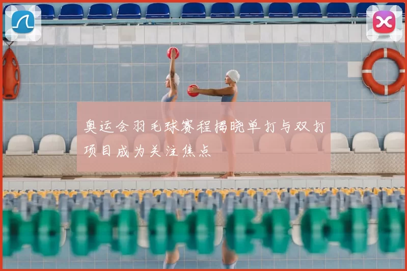 奥运会羽毛球赛程揭晓单打与双打项目成为关注焦点