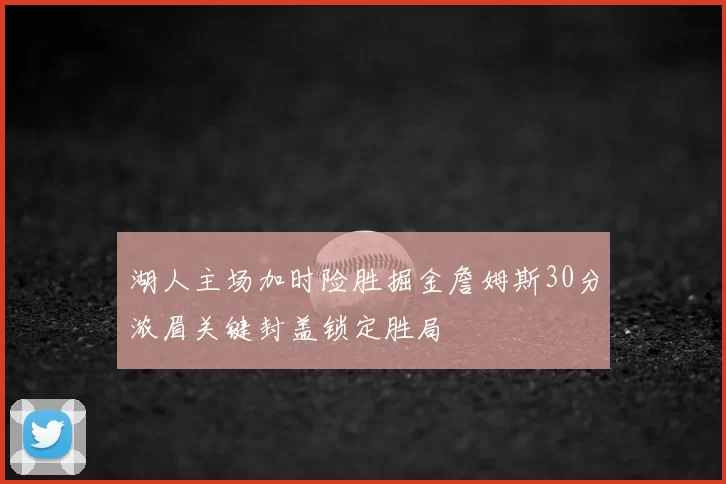湖人主场加时险胜掘金詹姆斯30分浓眉关键封盖锁定胜局