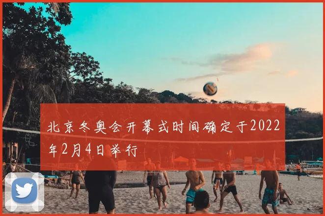 北京冬奥会开幕式时间确定于2022年2月4日举行