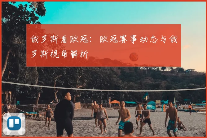 俄罗斯看欧冠:欧冠赛事动态与俄罗斯视角解析