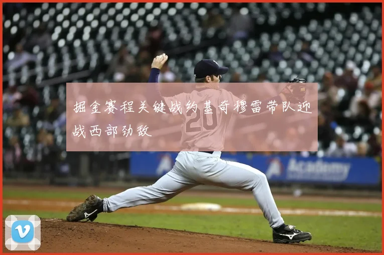 掘金赛程关键战约基奇穆雷带队迎战西部劲敌