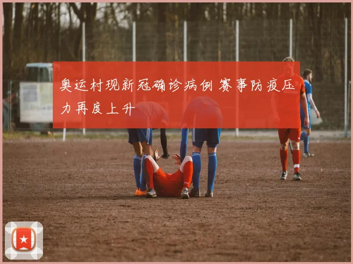 奥运村现新冠确诊病例 赛事防疫压力再度上升