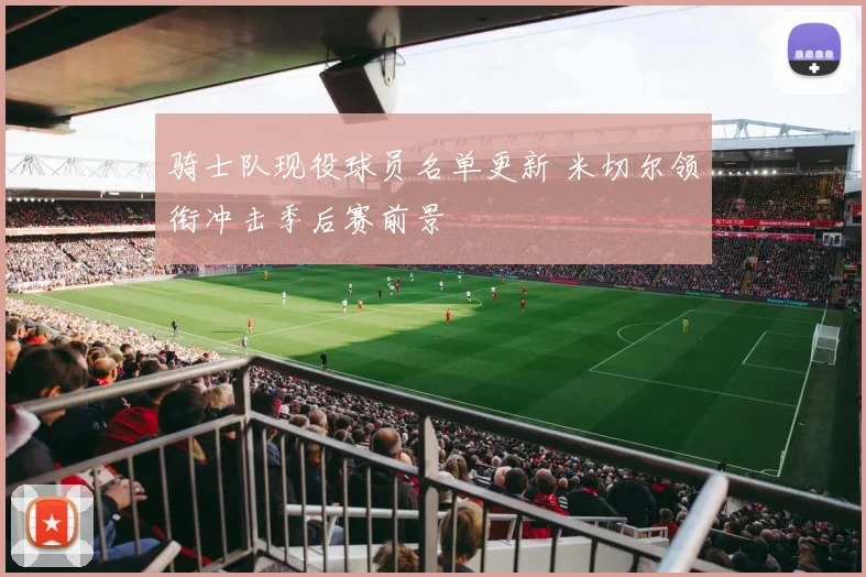骑士队现役球员名单更新 米切尔领衔冲击季后赛前景