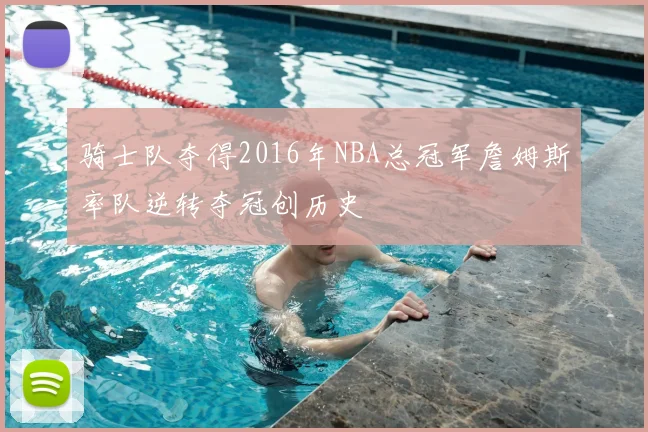 骑士队夺得2016年NBA总冠军詹姆斯率队逆转夺冠创历史