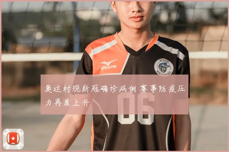 奥运村现新冠确诊病例 赛事防疫压力再度上升