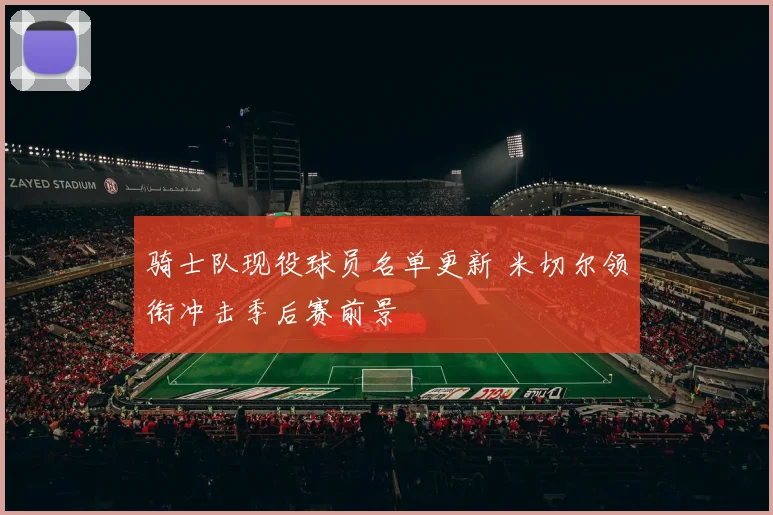 骑士队现役球员名单更新 米切尔领衔冲击季后赛前景
