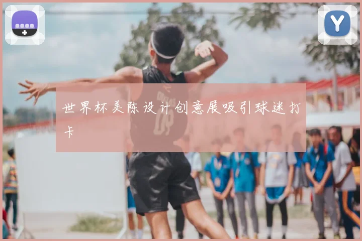 世界杯美陈设计创意展吸引球迷打卡